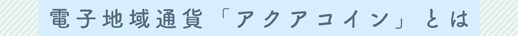 電子地域通貨アクアコインとは